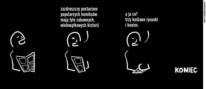 zazdroszczę postaciom popularnych komiksów. mają tyle zabawnych wielowątkowych historii. a ja co? trzy koślawe rysunki i koniec. koniec.