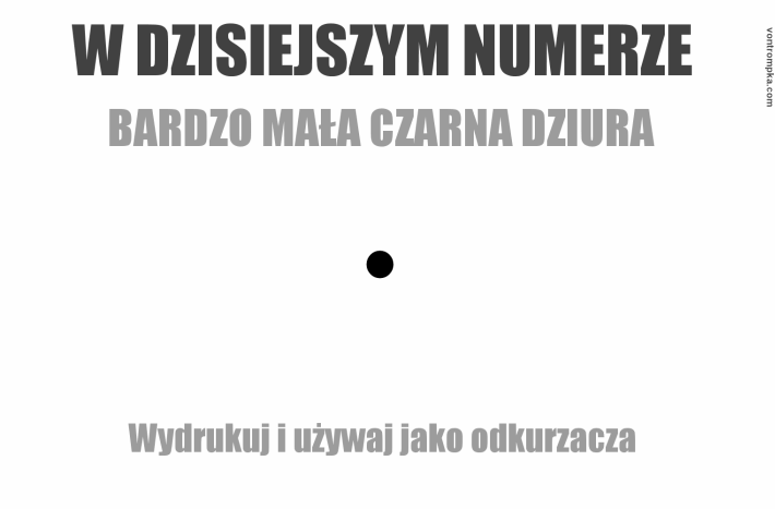 w dzisiejszym numerze - bardzo mała czarna dziura. wydrukuj i używaj jako odkurzacza.