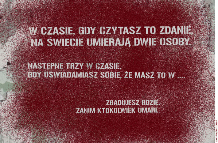 w czasie, gdy czytasz to zdanie, na świecie umierają dwie osoby. następne trzy w czasie, gdy uświadamiasz sobie, że masz to w... zgadujesz gdzie, zanim ktokolwiek umarł.