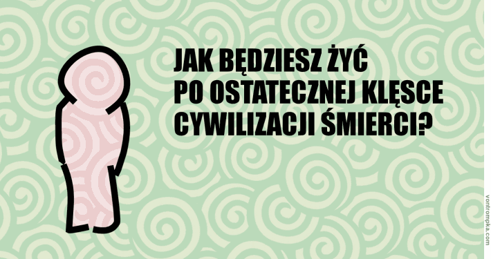 jak będziesz żył po ostatecznej klęsce cywilizacji śmierci?