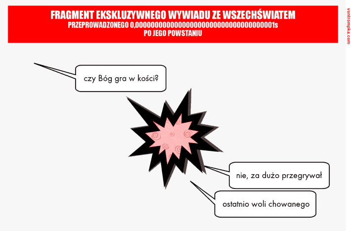 fragment ekskluzywnego wywiadu ze wszechświatem. czy Bóg gra w kości? nie, za dużo przegrywał. ostatnio woli chowanego.