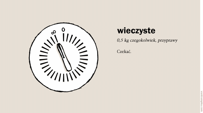 wieczyste. 0,5 kg czegokolwiek, przyprawy. czekać.