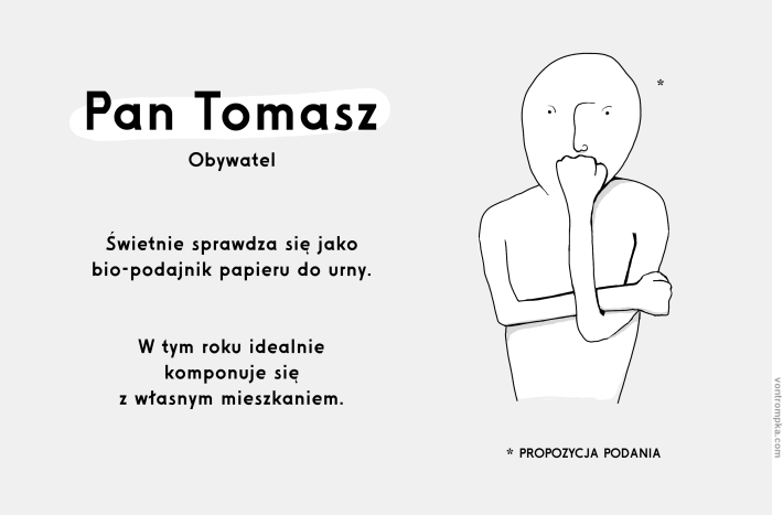 pan Tomasz. obywatel. Świetnie sprawdza się jako bio-podajnik papieru do urny. W tym roku idealnie komponuje się z własnym mieszkaniem. Propozycja podania.