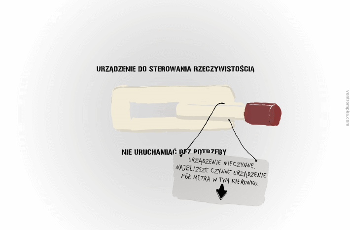 urządzenie do sterowania rzeczywistością. nie używać bez potrzeby. urządzenie nieczynne. najbliższe czynne urządzenie pół metra w tym kierunku.