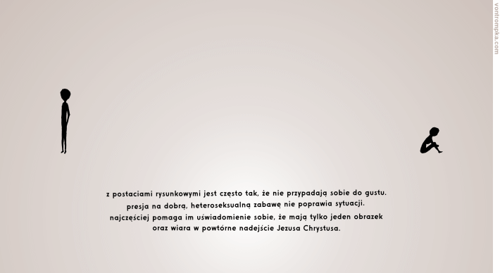 z postaciami rysunkowymi jest często tak, że nie przypadają sobie do gustu. żądania dobrej, heteroseksualnej zabawy nie poprawiają sytuacji. presja na dobrą, heteroseksualną zabawę nie poprawia sytuacji. najczęściej pomaga im uświadomienie sobie, że mają tylko jeden obrazek oraz wiara w powtórne nadejście Jezusa Chrystusa.