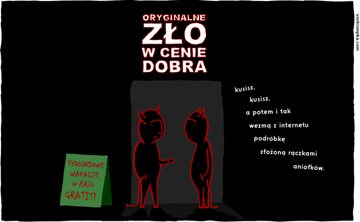 oryginalne zło w cenie dobra tygodniowe wakacje w raju gratis! kusisz, kusisz, a potem i tak wezmą z internetu podróbkę zrobioną rączkami aniołków.