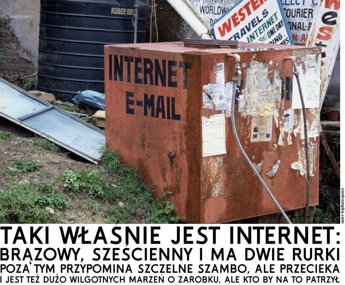 taki właśnie jest internet brązowy, sześcienny i ma dwie rurki poza tym przypomina szczelne szambo, ale przecieka i jest dużo wilgotnych marzeń o zarobku, ale kto by na to patrzył