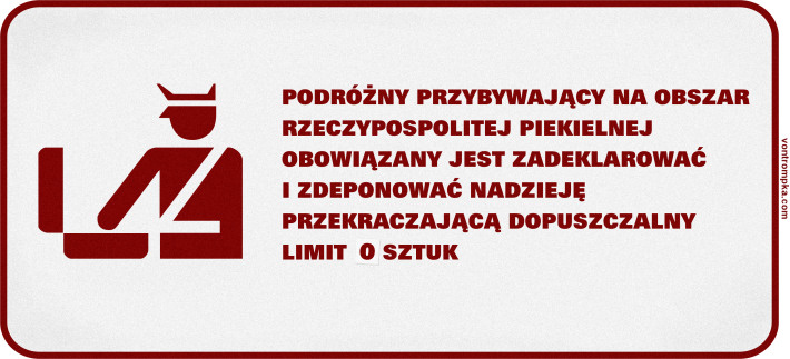 podróżny przybywający na obszar rzeczypospolitej piekielnej obowiązany jest zadeklarować i zdeponować nadzieję przekraczającą dopuszczalny limit 0 sztuk