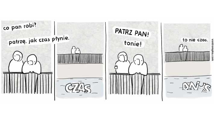 co pan robi? patrzę, jak czas płynie. czas. patrz pan, tonie! to nie czas. anus.