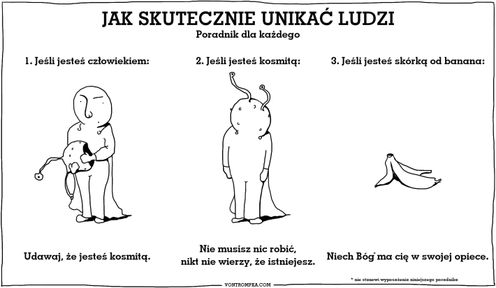 jak skutecznie unikać ludzi poradnik dla każdego jeśli jesteś człowiekiem, udawaj kosmitę jeśli jesteś kosmitą, nie musisz nic robić, nikt nie wierzy, że istniejesz jeśli jesteś skórką od banana, niech Bóg ma cię w swojej opiece nie stanowi wyposażenia niniejszego poradnika