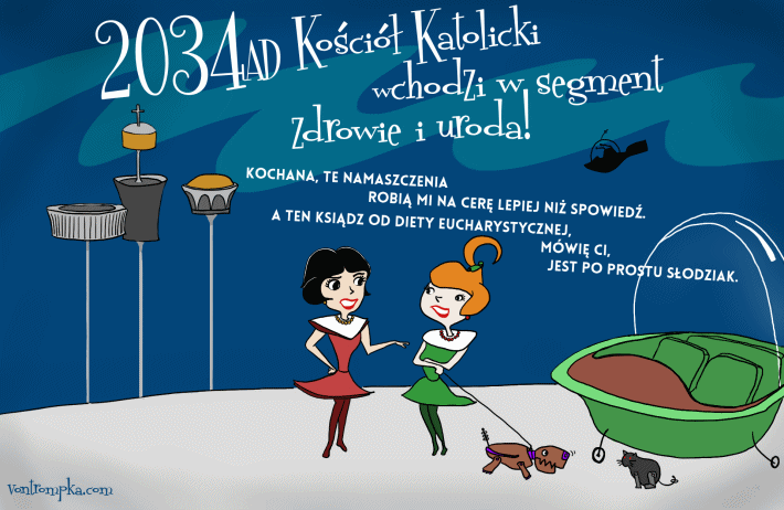 2034 AD. Kościół Katolicki wchodzi w segment zdrowie i uroda.  Kochana, te namaszczenia robią mi na cerę lepiej niż spowiedź. A ten ksiądz od diety eucharystycznej, mówię ci, jest po prostu słodziak.