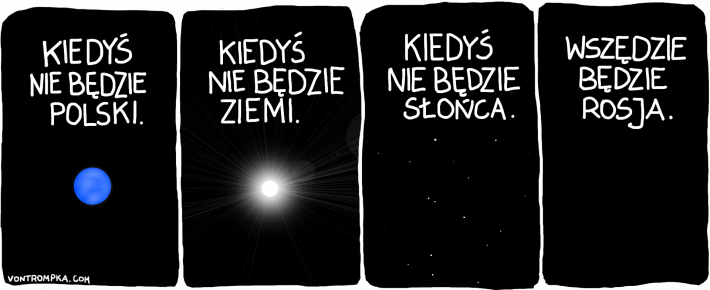 kiedyś nie będzie Polski. kiedyś nie będzie Ziemi. kiedyś nie będzie Słońca. wszędzie będzie Rosja.