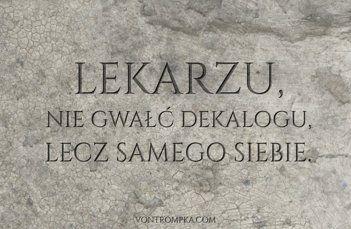 lekarzu, nie gwałć dekalogu, lecz siebie samego.