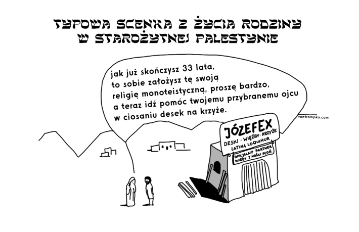 typowa scenka z życia rodziny w starożytnej Palestynie. jak już skończysz 33 lata, to sobie założysz tę swoją religię monoteistyczną, proszę bardzo, a teraz idź pomóc twojemu przybranemu ojcu w ciosaniu desek na krzyże. Józefex deski - wieźby - krzyże. latina loquimur. oficjalny partner wieży z kości słoniowej.