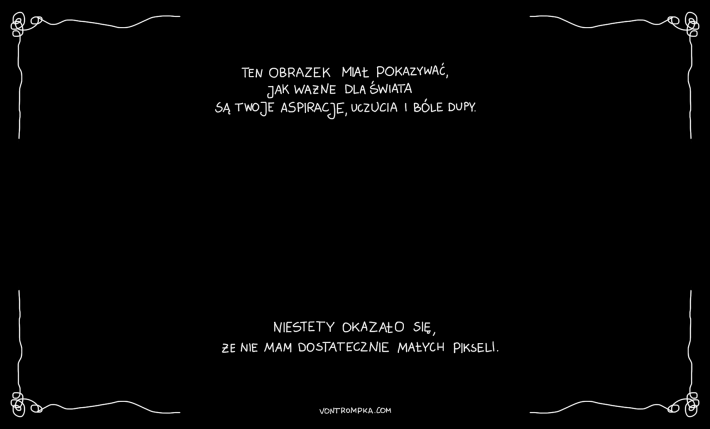 ten obrazek miał pokazywać, jak ważne dla świata są twoje aspiracje, uczucia i bóle dupy. niestety okazało się, że nie mam dostatecznie małych pikseli.