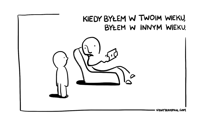 kiedy byłem w twoim wieku, byłem w innym wieku