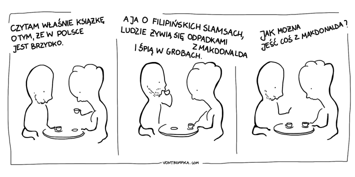 czytam właśnie książkę o tym, że w Polsce jest brzydko. a ja o filipińskich slamsach, ludzie żywią się odpadkami z makdonalda i śpią w grobach. jak można jeść coś z makdonalda?