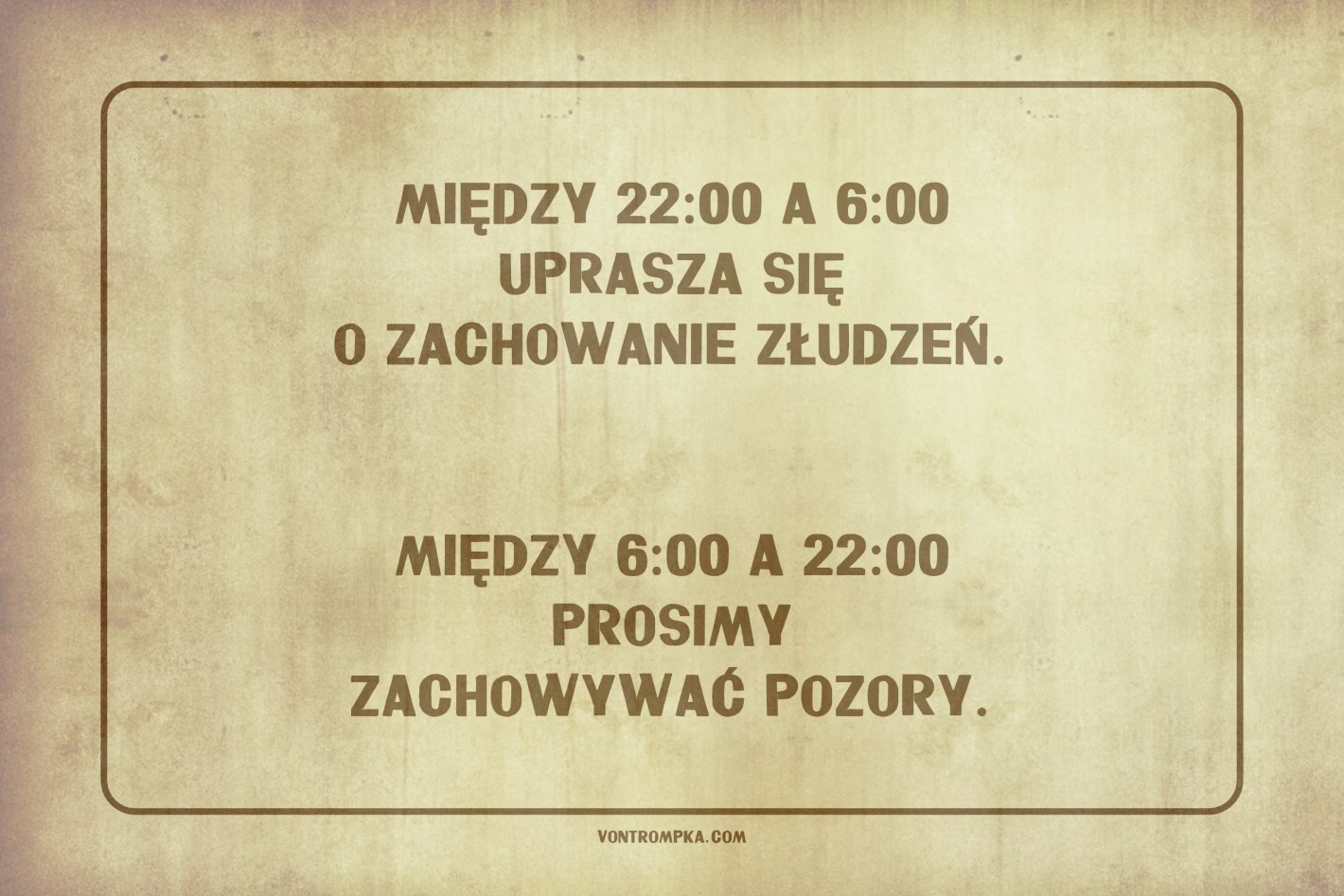 między 22:00 a 6:00 uprasza się o zachowanie złudzeń.   Między 6:00 a 22:00 prosimy zachowywać pozory.