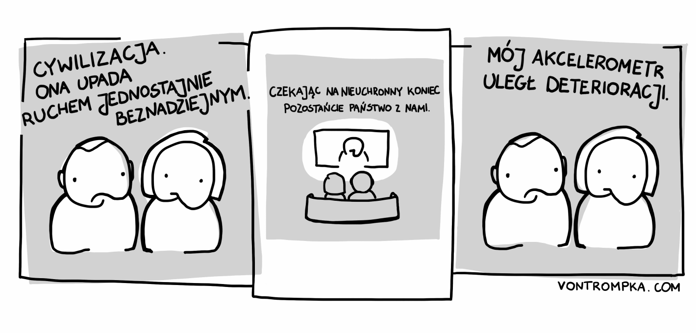 cywilizacja upada ruchem jednostajnie beznadziejnym czekając na nieuchronny koniec, pozostańcie państwo z nami mój akcelerometr uległ deterioracji