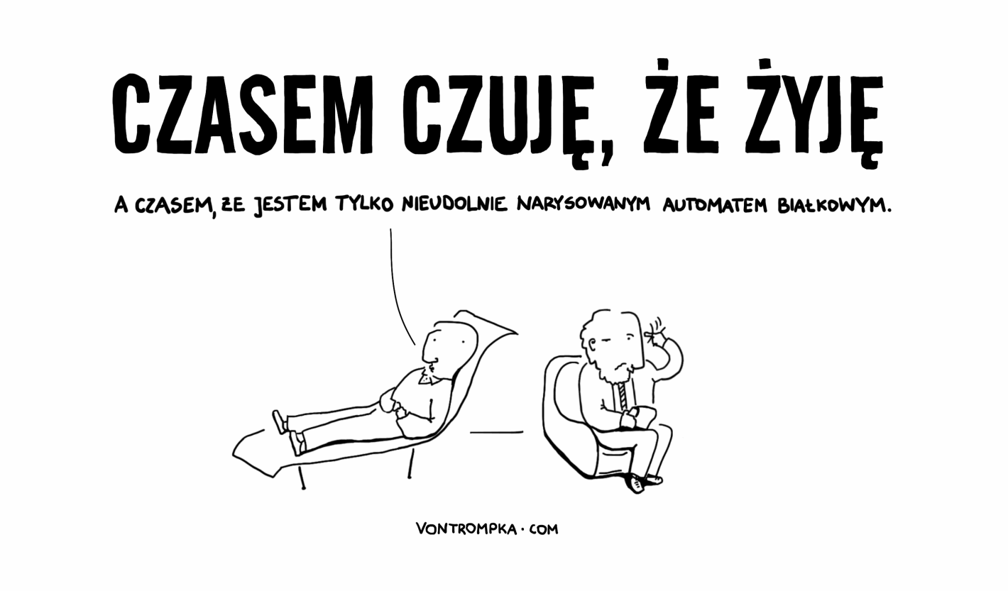 czasem czuję, że żyję. a czasem, że jestem tylko nieudolnie narysowanym automatem białkowym.