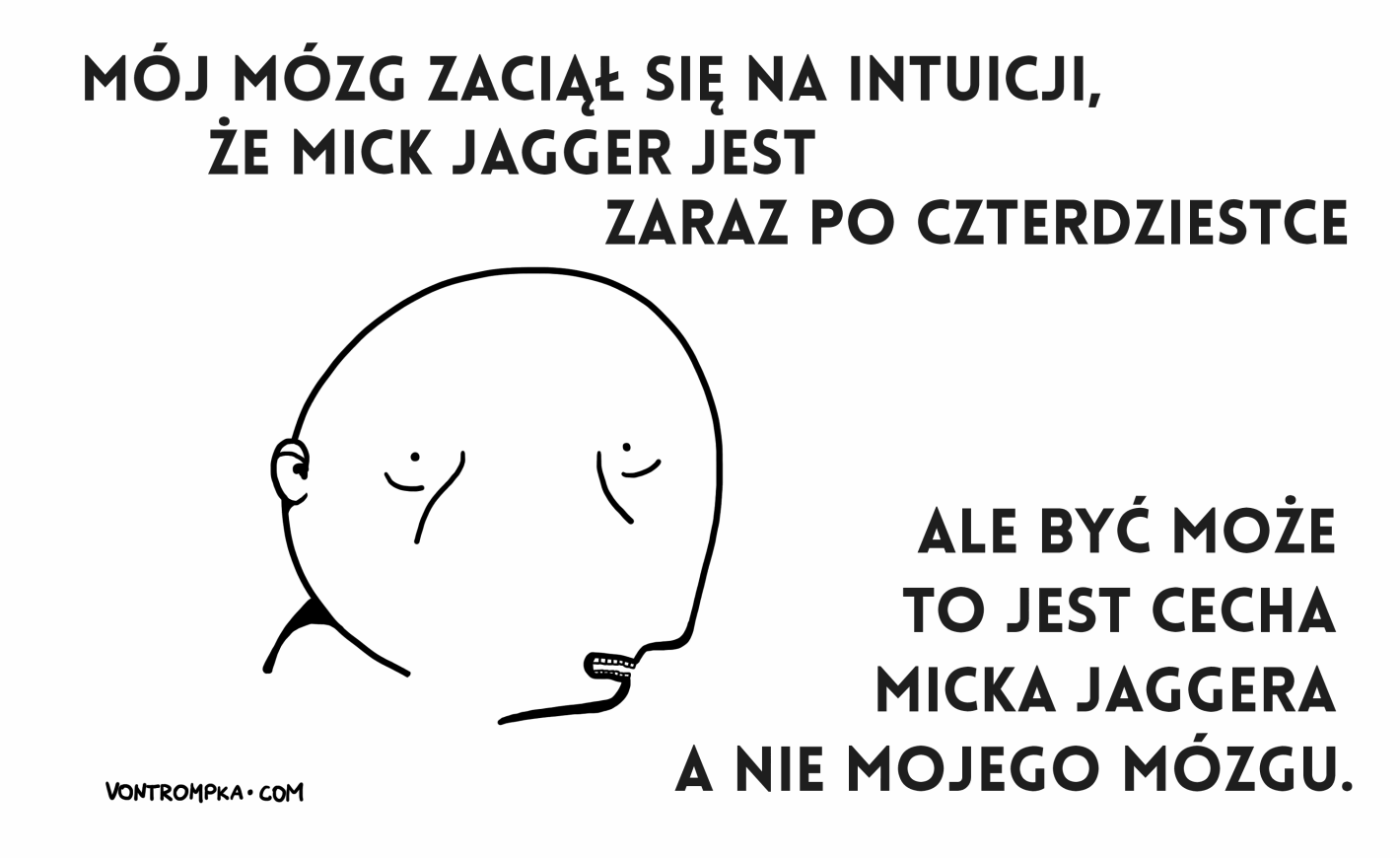 mój mózg zaciął się na intuicji, że  Mick Jagger jest zaraz po czterdziestce ale być może to jest cecha Micka Jaggera, a nie mojego mózgu