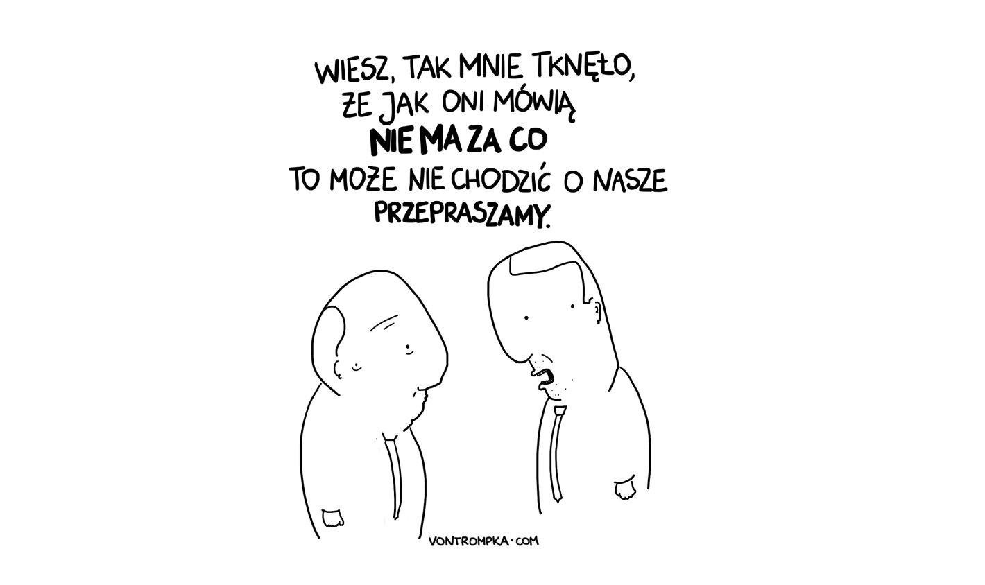 wiesz, tak mnie tknęło, że jak oni mówią "nie ma za co", to może nie chodzić o nasze "przepraszamy"