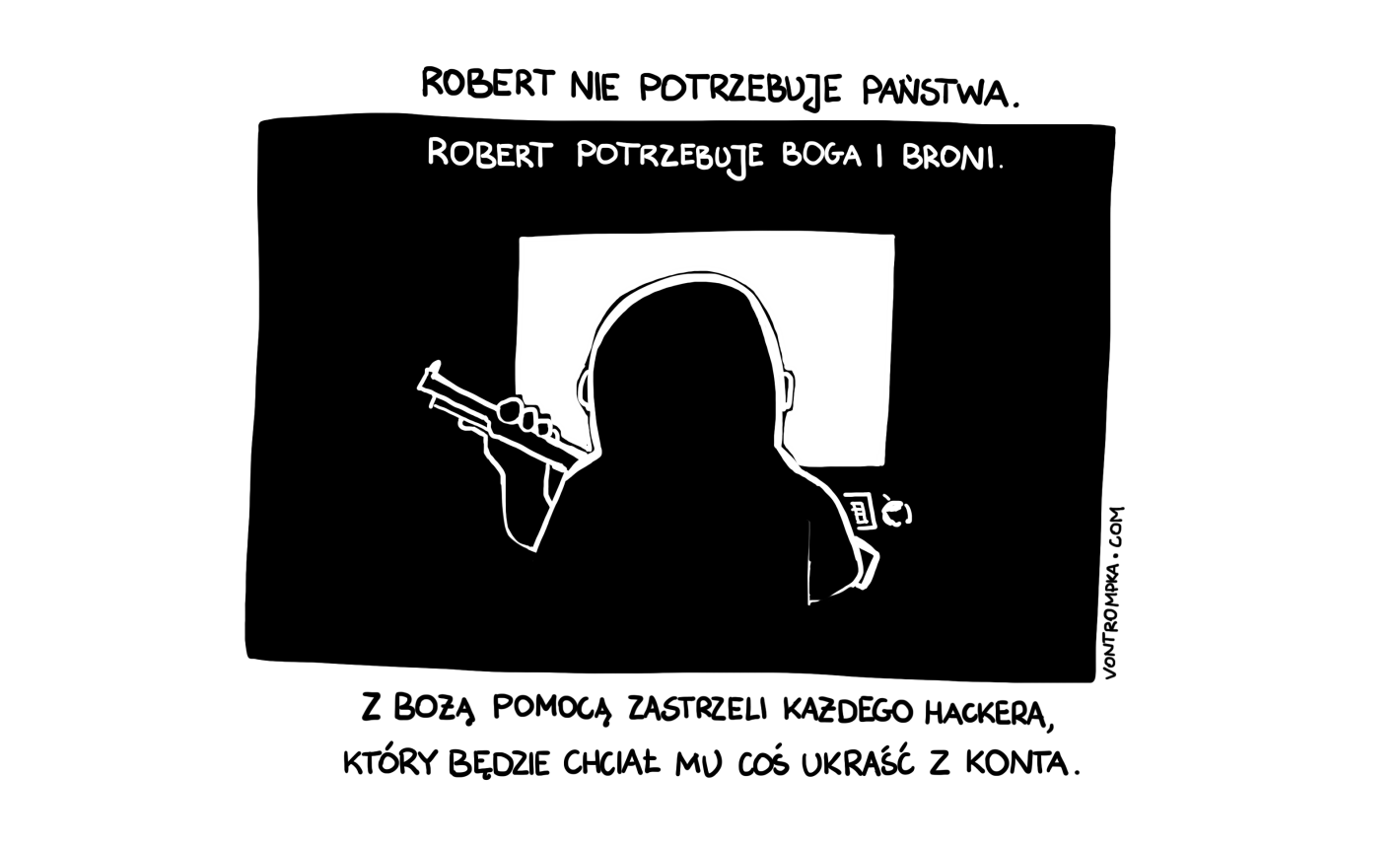 Robert nie potrzebuje państwa. Robert potrzebuje Boga i broni. Z bożą pomocą zastrzeli każdego hackera, który będzie chciał mu coś ukraść z konta.