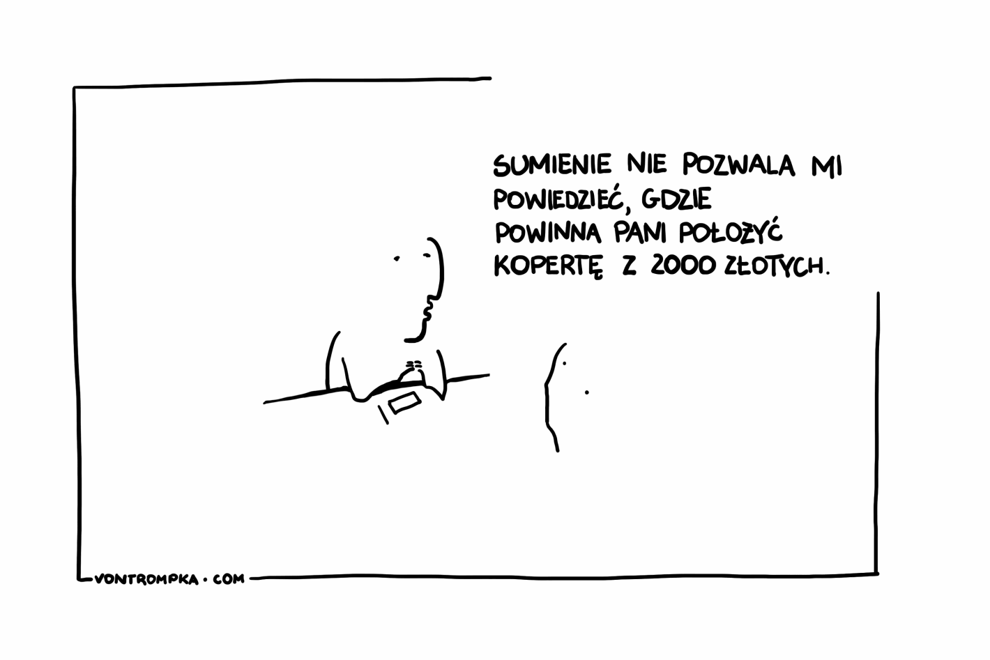 sumienie nie pozwala mi powiedzieć, gdzie powinna pani położyć kopertę z 2000 złotych.