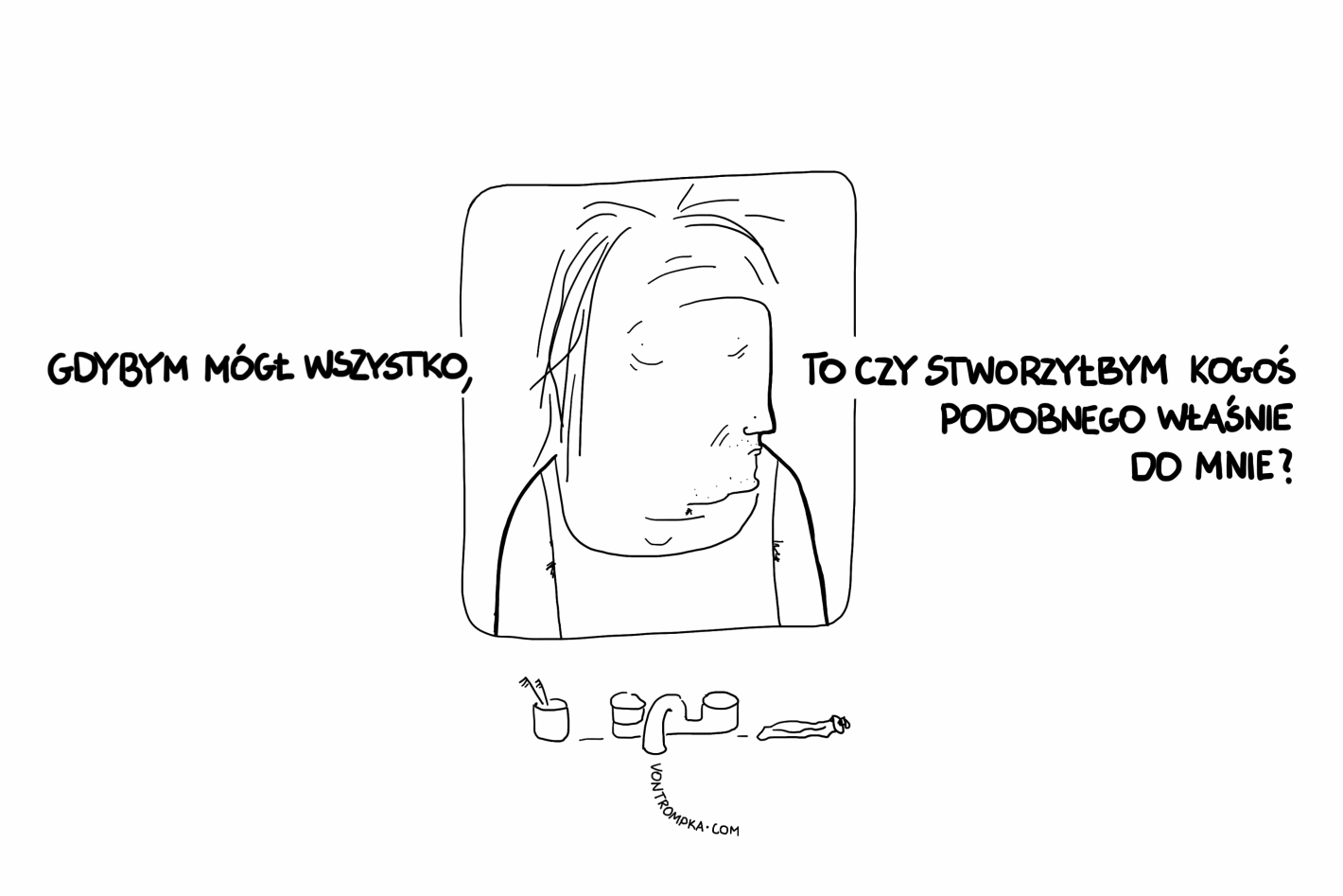 gdybym mógł wszystko, to czy stworzyłbym kogoś podobnego właśnie do mnie?