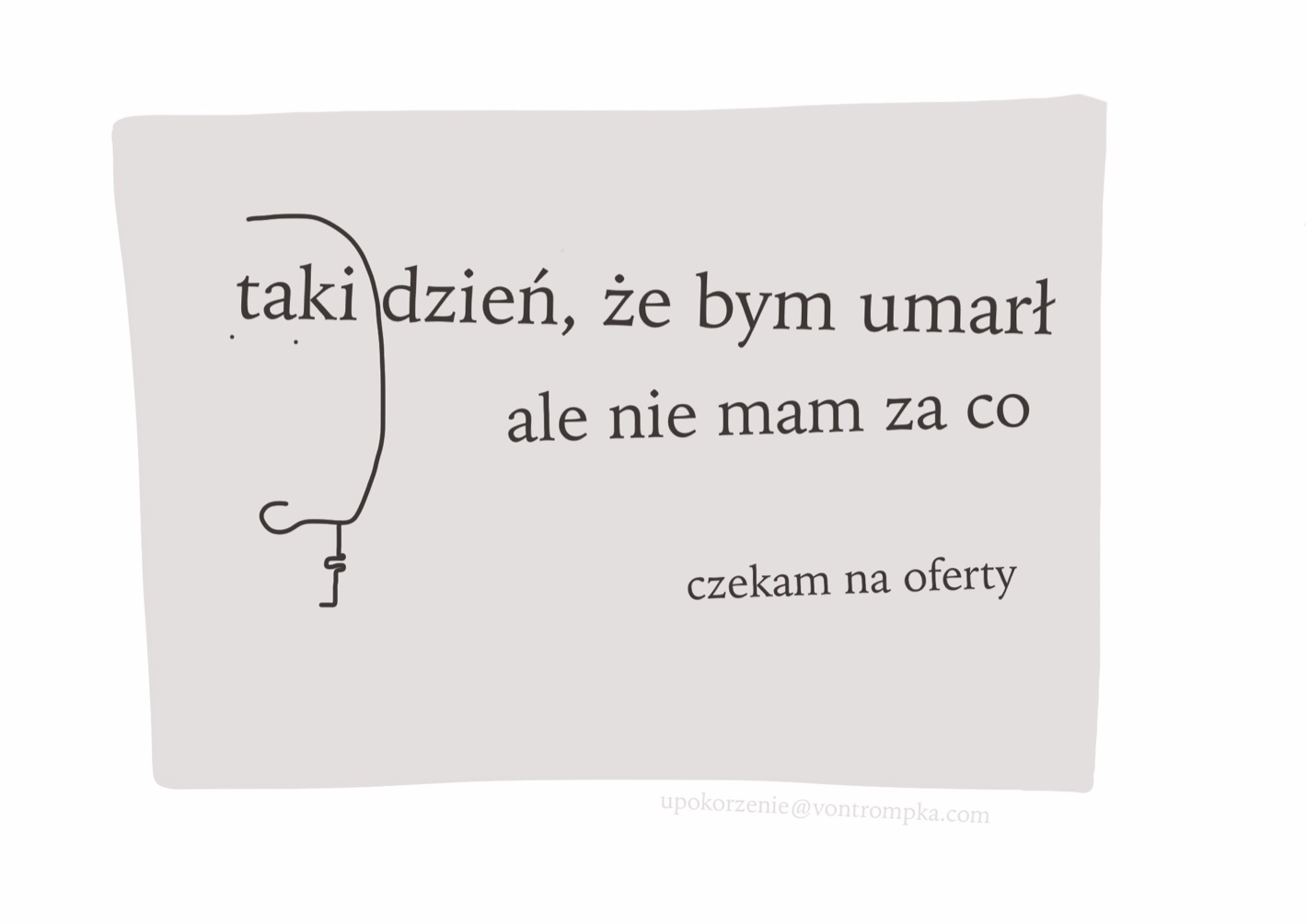 taki dzień, że bym umarł ale nie mam za co czekam na oferty upokorzenie@vontrompka.com