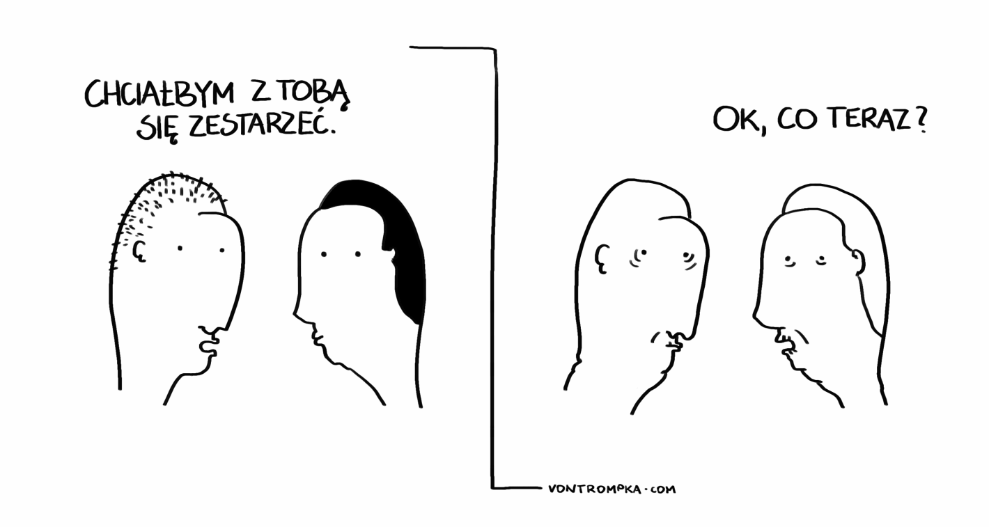 chciałbym z tobą się zestarzeć. ok, co teraz?