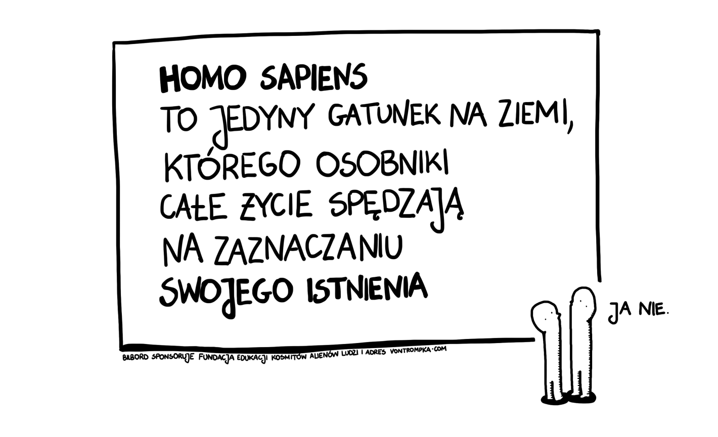 homo sapiens to gatunek na ziemi, którego osobniki całe życie spędzają na zaznaczaniu swojego istnienia. ja nie. bilbord sponsoruje fundacja edukacji kosmitów alienów ludzi i adres vontrompka.com