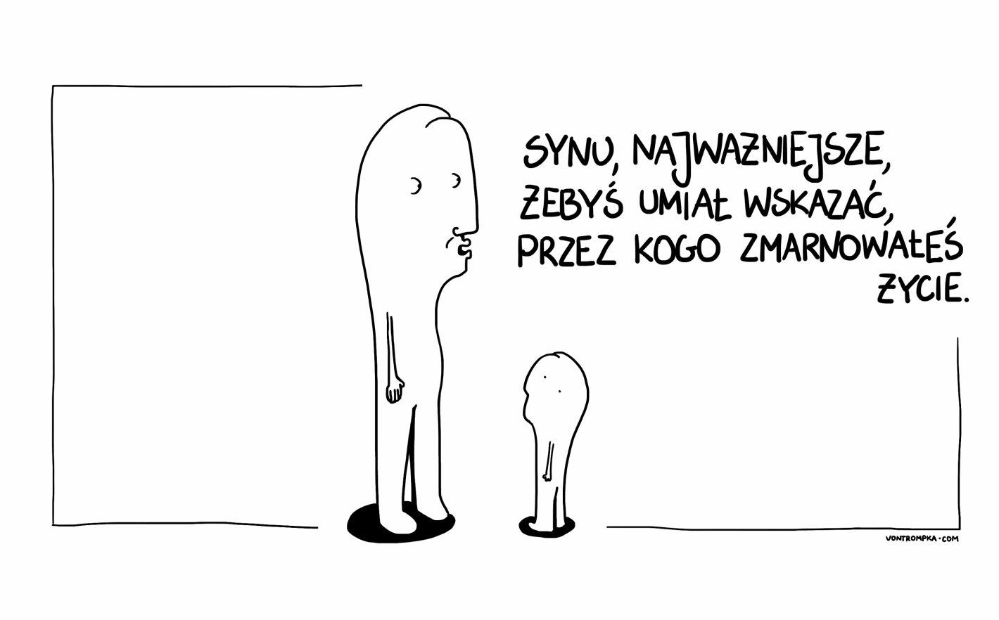 synu, najważniejsze, żebyś umiał wskazać, przez kogo zmarnowałeś życie.