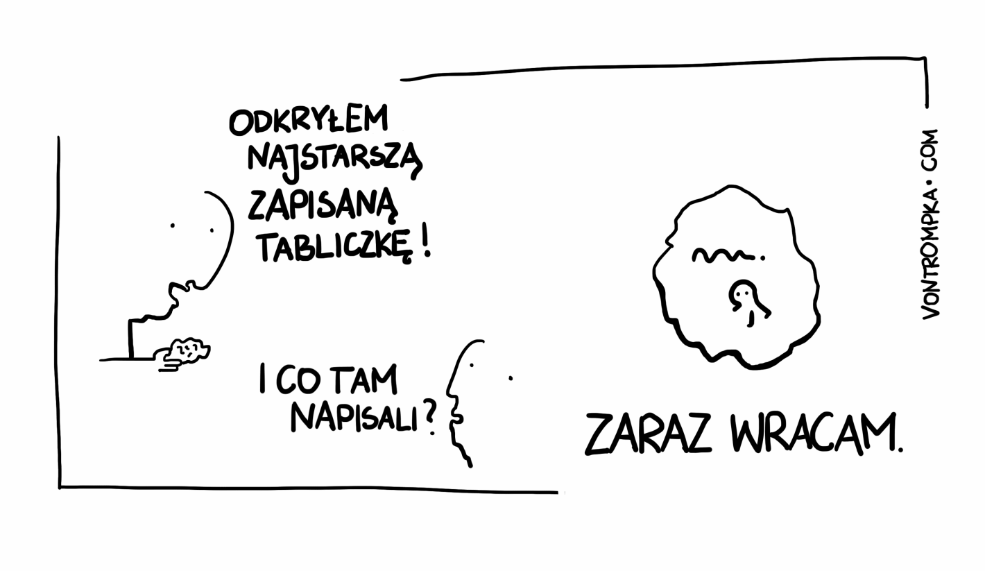 odkryłem najstarszą zapisaną tabliczkę! i co tam napisali? zaraz wracam.