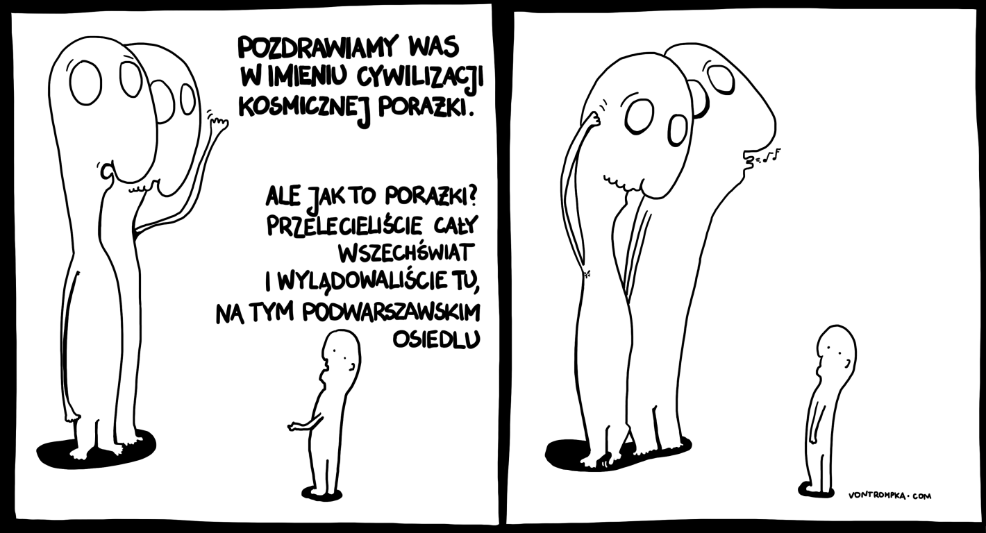 pozdrawiamy w imieniu cywilizacji kosmicznej porażki. ale jak to porażki? przelecieliście cały wszechświat i wylądowaliście tu, na tym podwarszawskim osiedlu