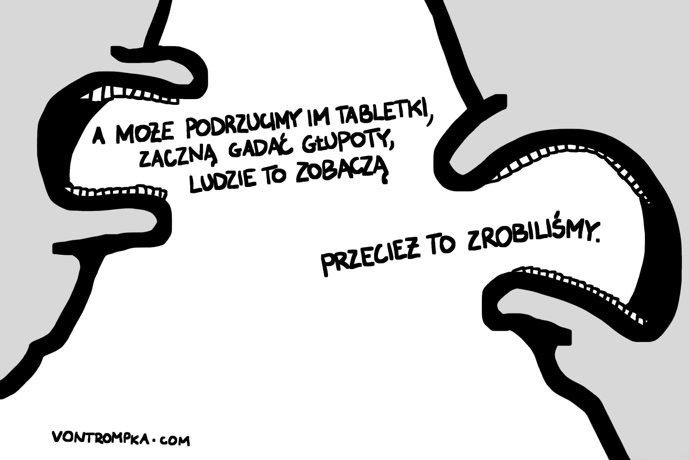 a może podrzucimy im tabletki, zaczną gadać głupoty i ludzie to zobaczą. przecież to zrobiliśmy.