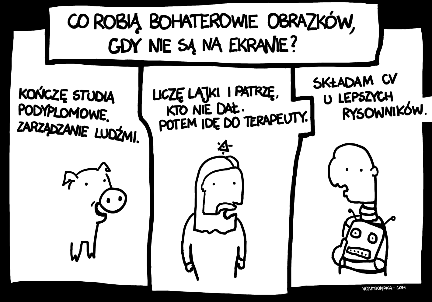 co robią bohaterowie obrazków, gdy nie są na ekranie? kończę studia podyplomowe. zarządzanie ludźmi. liczę lajki i patrzę, kto nie dał. potem idę do terapeuty. składam CV u lepszych rysowników.