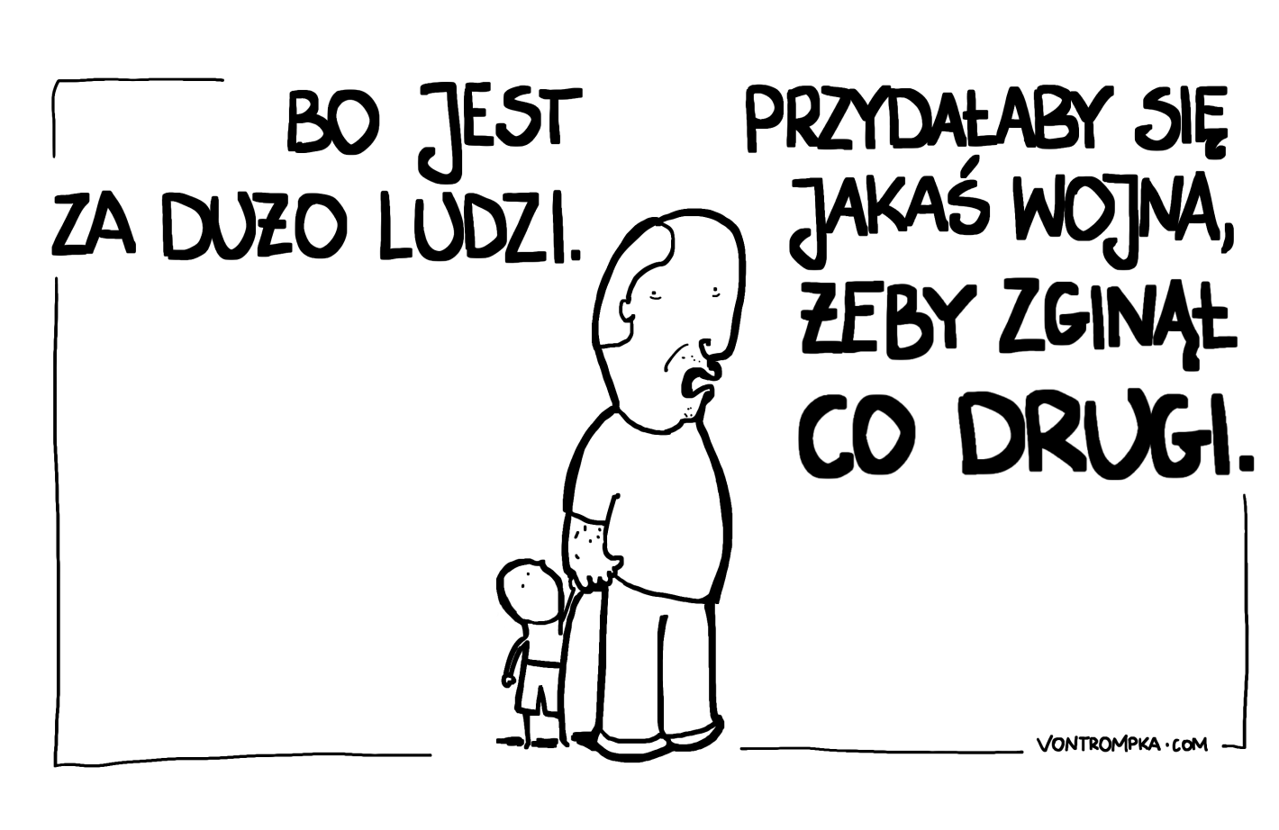 bo jest za dużo ludzi. przydałaby się jakaś wojna, żeby zginął co drugi.