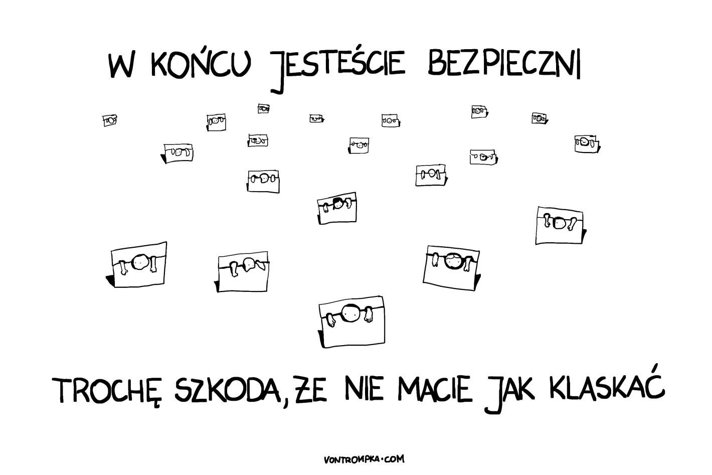 w końcu jesteście bezpieczni. trochę szkoda, że nie macie jak klaskać.