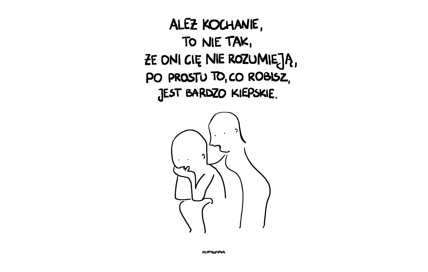 ależ kochanie, to nie jest tak, że oni cię nie rozumieją, po prostu to, co robisz, jest bardzo kiepskie