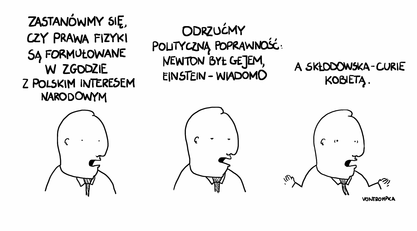 zastanówmy się, czy prawa fizyki są formułowane w zgodzie z polskim interesem narodowym odrzućmy polityczną poprawność: Newton był gejem, Einstein - wiadomo a Skłodowska-Curie kobietą.