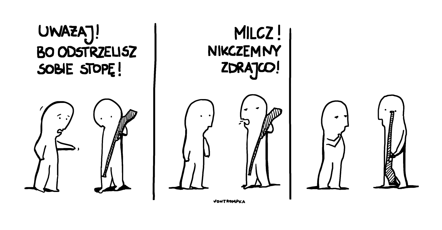 uważaj! bo odstrzelisz sobie stopę! milcz! nikczemny zdrajco!