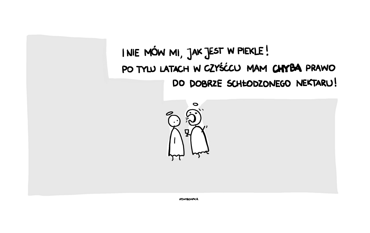 i nie mów mi, jak jest w piekle! po tylu latach w czyśćcu mam chyba prawo do dobrze schłodzonego nektaru!