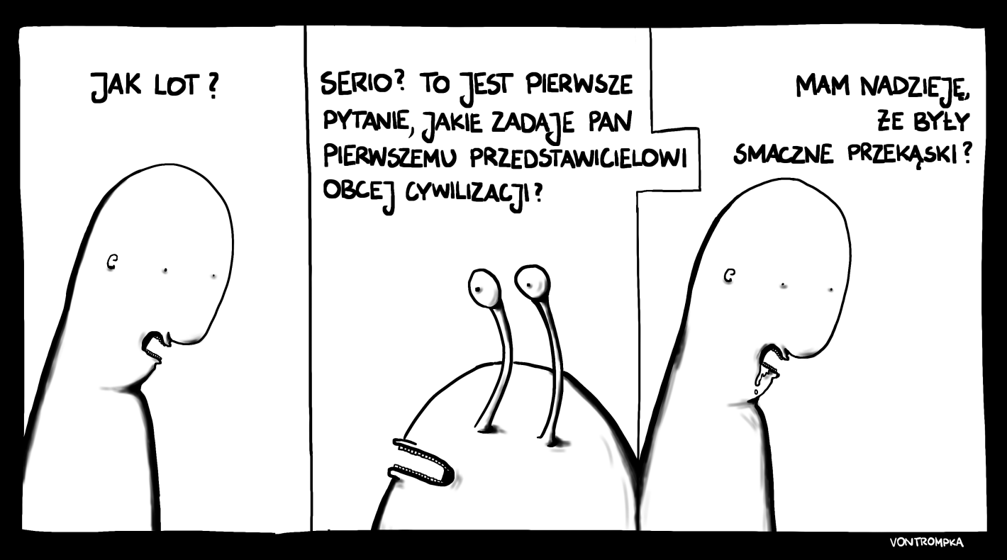 jak lot? serio? to jest pierwsze pytanie, jakie pan zadaje pierwszemu przedstawicielowi obcej cywilizacji? mam nadzieję, że były smaczne przekąski?