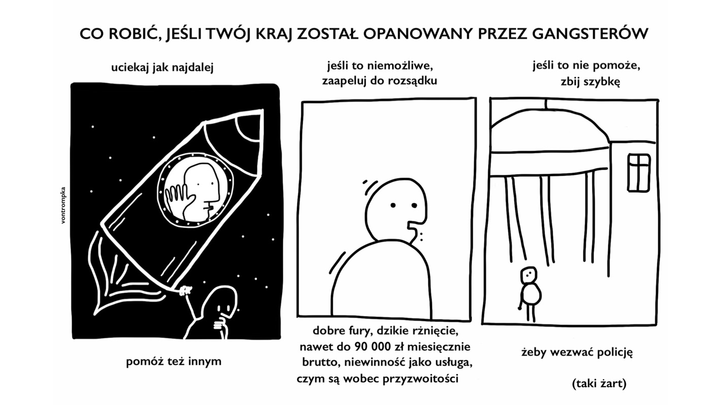 co robić, jeśli twój kraj został opanowany przez gangsterów  uciekaj jak najdalej pomóż też innym jeśli to niemożliwe, zaapeluj do rozsądku dobre fury, dzikie rżnięcie, nawet do 90000 zł miesięcznie brutto, niewinność jako usługa, czym są wobec przyzwoitości jeśli to nie pomoże, zbij szybkę, żeby wezwać policję (taki żart)