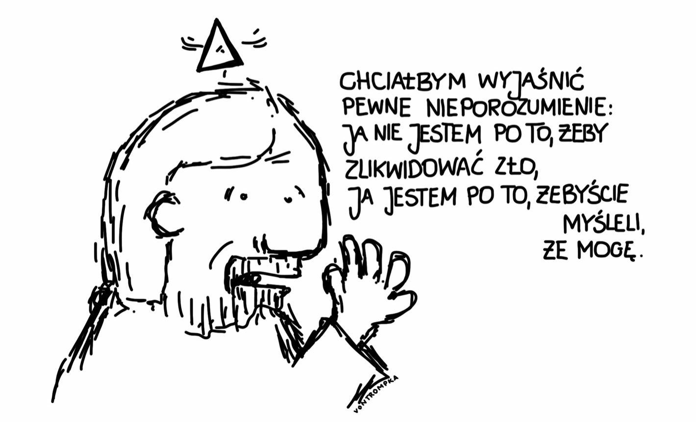 chciałbym wyjaśnić jedno nieporozumienie: ja nie jestem po to, żeby zlikwidować zło, ja jestem po to, żebyście mysleli, że mogę