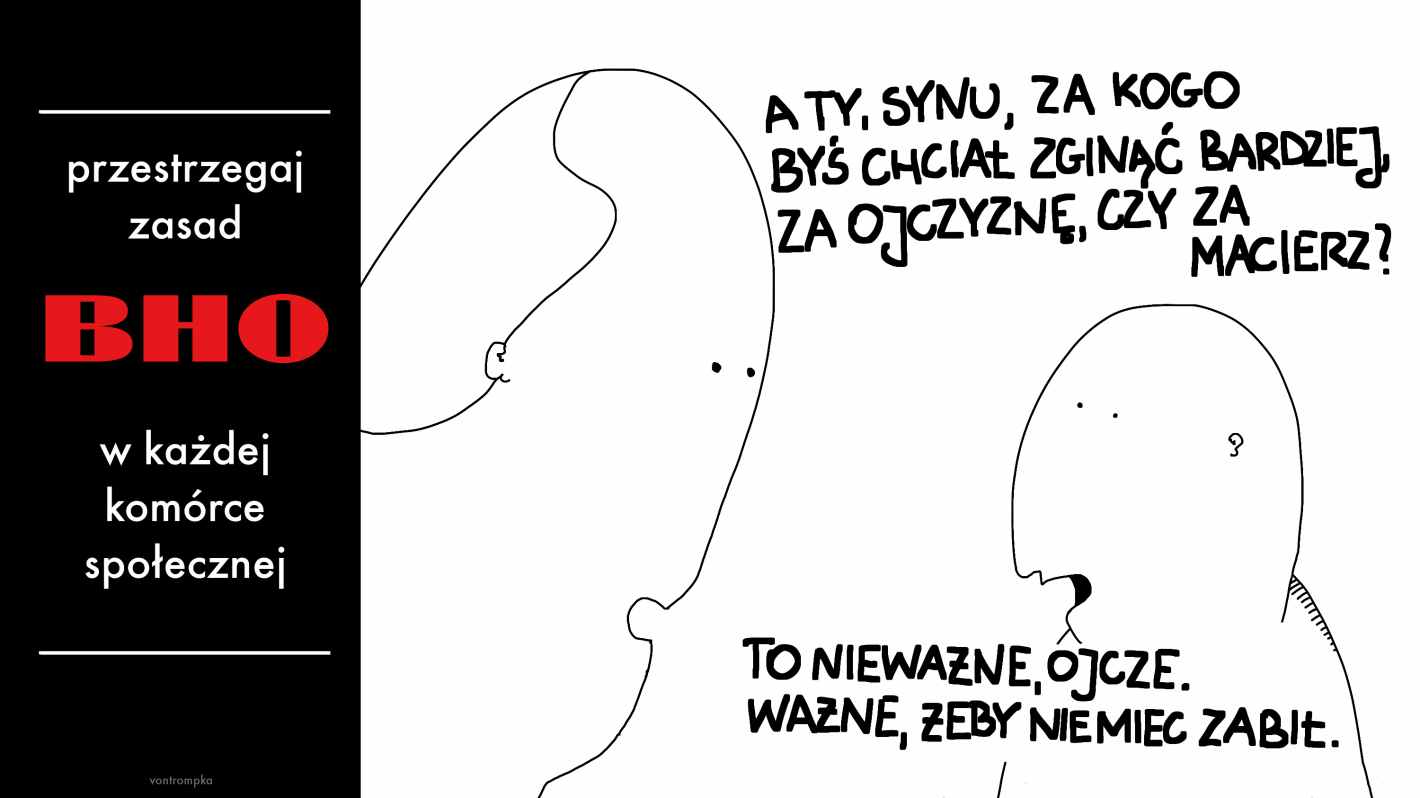 a ty, synu, za kogo byś chciał zginąć bardziej, za ojczyznę, czy za macierz? to nieważne, ojcze. ważne, żeby Niemiec zabił. przestrzegaj zasad BHO w każdej komórce społecznej. bóg honor ojczyzna.