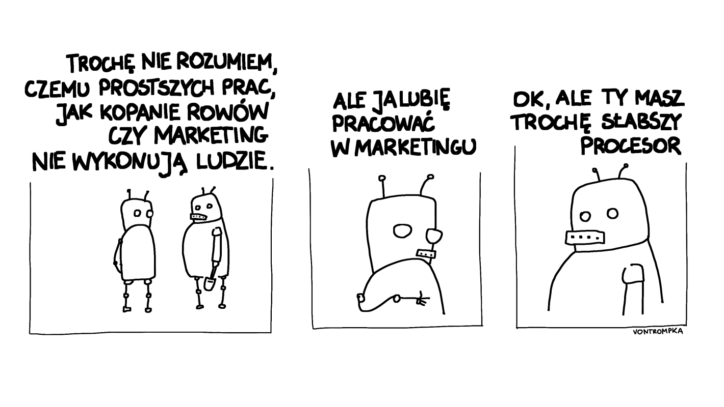 trochę nie rozumiem, czemu prostszych prac jak kopanie rowów czy marketing nie wykonują ludzie ale ja lubię pracować w marketingu ok, ale ty masz trochę słabszy procesor