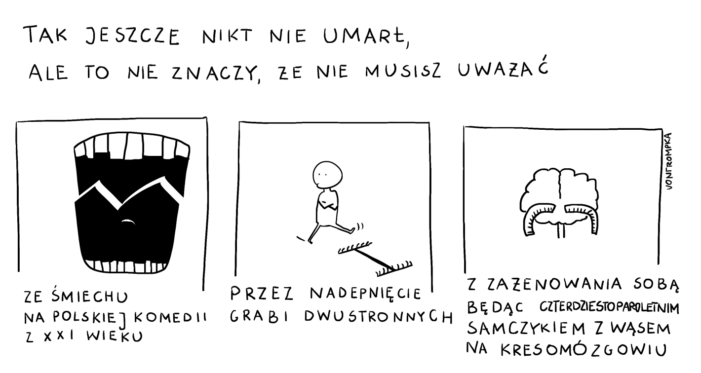 tak jeszcze nikt nie um arł, ale to nie znaczy, że nie musisz uważać  ze śmiechu na polskiej komedii z XXI wieku przez nadepnięcie grabi dwustronnych z zażenowania sobą będąc czterdziestoparoletnim samczykiem z wąsem na kresomózgowiu