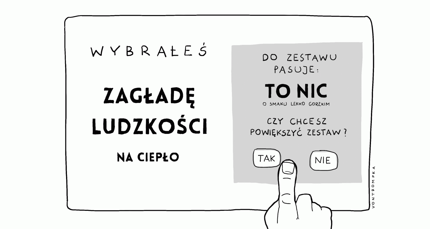 wybrałeś zagładę ludzkości na ciepło do zestawu pasuje: to nic tonic o smaku lekko gorzkim czy chcesz powiększyć zestaw? tak nie